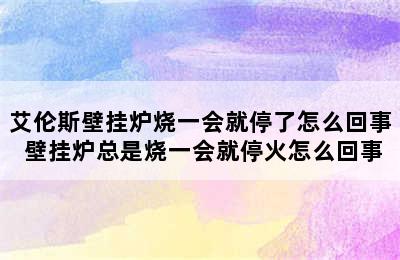 艾伦斯壁挂炉烧一会就停了怎么回事 壁挂炉总是烧一会就停火怎么回事